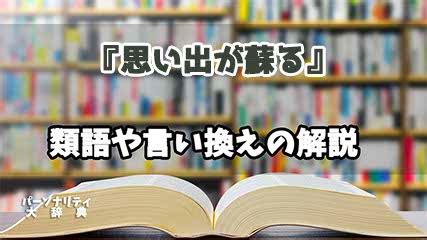 懐かしい思い出が蘇る 意味|思い出・思い出に浸るの表現・描写・類語｜記憶｜全 